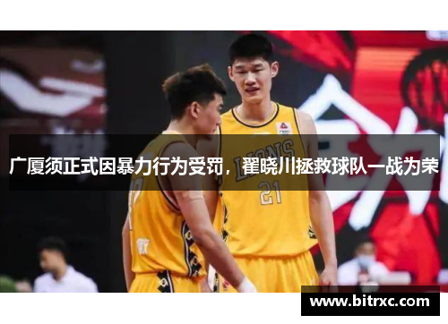 广厦须正式因暴力行为受罚，翟晓川拯救球队一战为荣