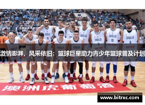 激情澎湃，风采依旧：篮球巨星助力青少年篮球普及计划