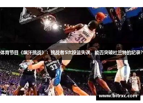 体育节目《飙汗挑战》：挑战者5次投篮失误，能否突破杜兰特的纪录？