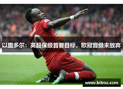 以图多尔：英超保级首要目标，欧冠晋级未放弃
