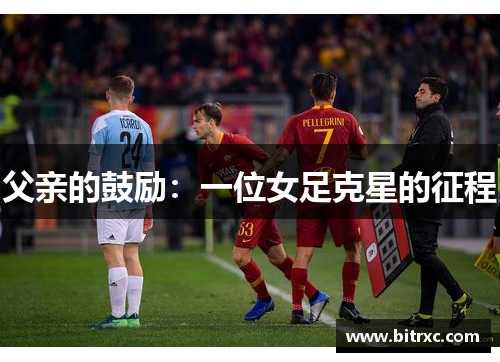 父亲的鼓励：一位女足克星的征程